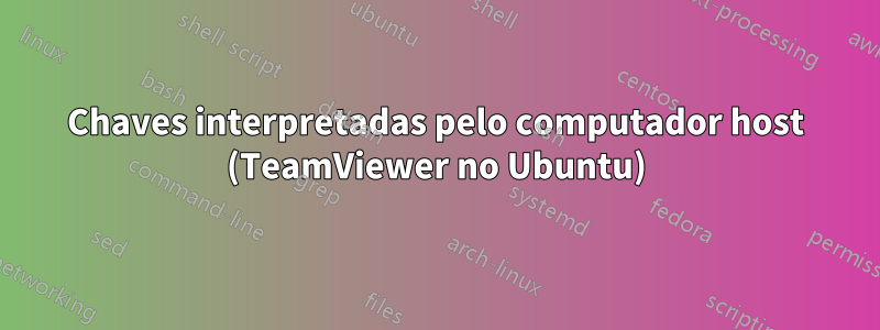 Chaves interpretadas pelo computador host (TeamViewer no Ubuntu)