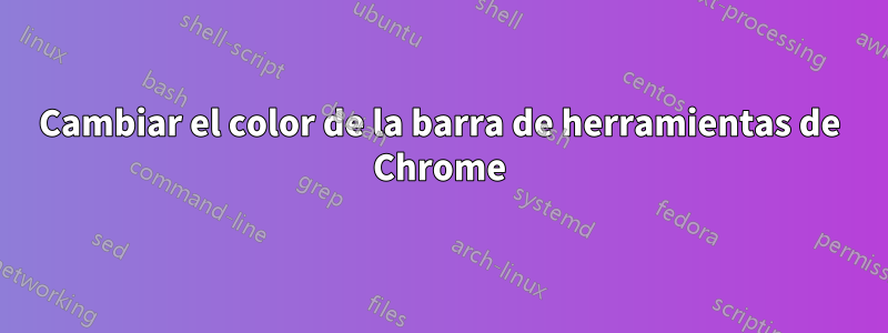 Cambiar el color de la barra de herramientas de Chrome