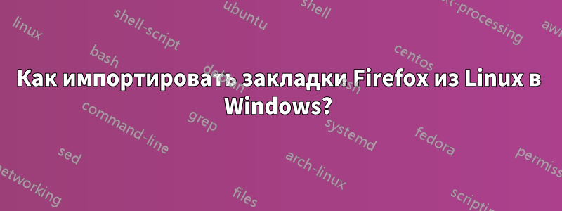 Как импортировать закладки Firefox из Linux в Windows?