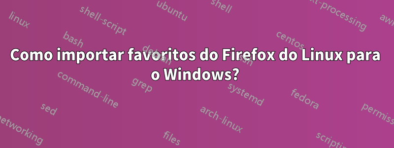 Como importar favoritos do Firefox do Linux para o Windows?