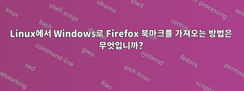 Linux에서 Windows로 Firefox 북마크를 가져오는 방법은 무엇입니까?