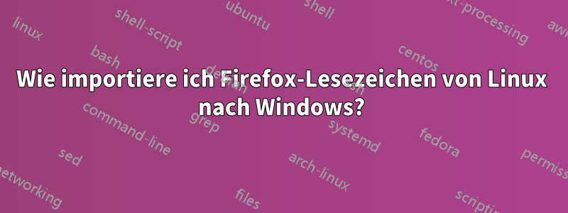 Wie importiere ich Firefox-Lesezeichen von Linux nach Windows?