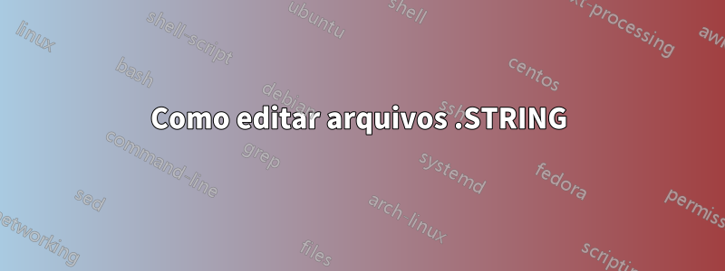 Como editar arquivos .STRING