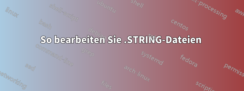 So bearbeiten Sie .STRING-Dateien