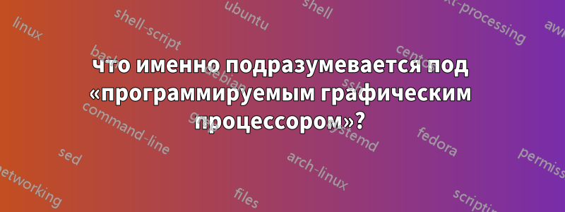 что именно подразумевается под «программируемым графическим процессором»?