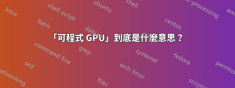 「可程式 GPU」到底是什麼意思？