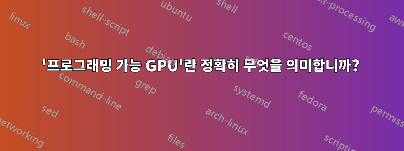 '프로그래밍 가능 GPU'란 정확히 무엇을 의미합니까?