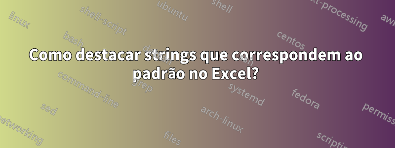 Como destacar strings que correspondem ao padrão no Excel?