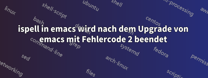 ispell in emacs wird nach dem Upgrade von emacs mit Fehlercode 2 beendet