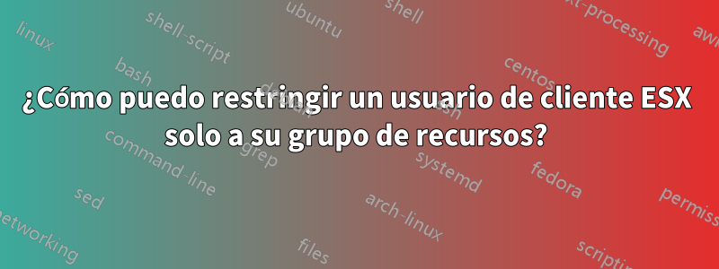 ¿Cómo puedo restringir un usuario de cliente ESX solo a su grupo de recursos?