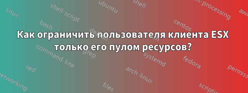 Как ограничить пользователя клиента ESX только его пулом ресурсов?