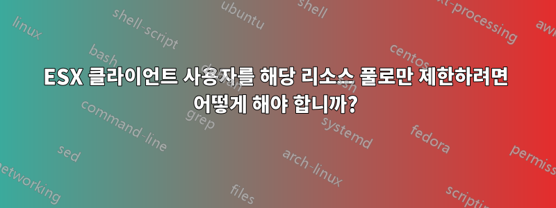 ESX 클라이언트 사용자를 해당 리소스 풀로만 제한하려면 어떻게 해야 합니까?