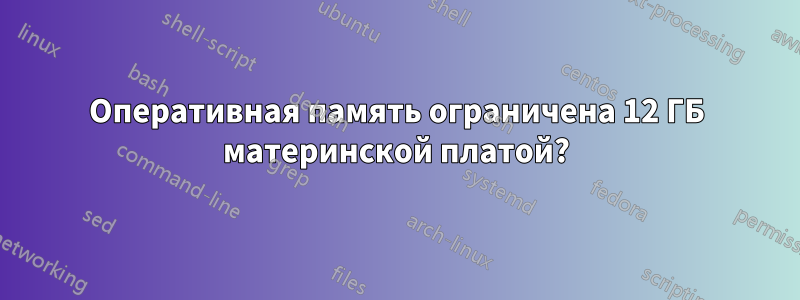 Оперативная память ограничена 12 ГБ материнской платой?