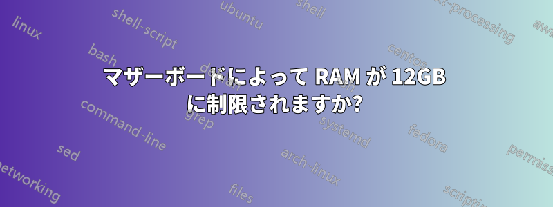 マザーボードによって RAM が 12GB に制限されますか?