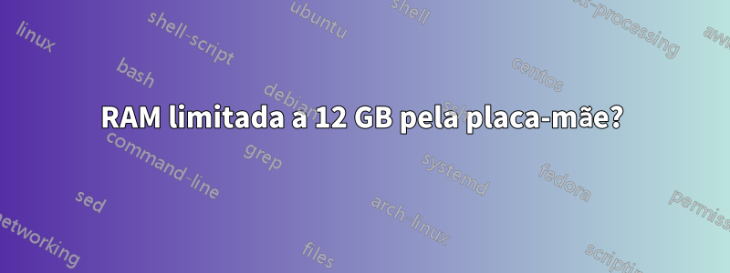 RAM limitada a 12 GB pela placa-mãe?