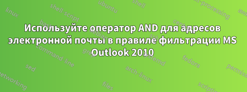 Используйте оператор AND для адресов электронной почты в правиле фильтрации MS Outlook 2010