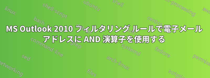 MS Outlook 2010 フィルタリング ルールで電子メール アドレスに AND 演算子を使用する