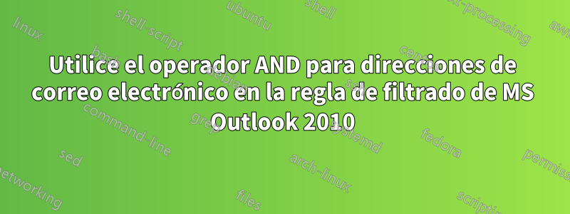 Utilice el operador AND para direcciones de correo electrónico en la regla de filtrado de MS Outlook 2010