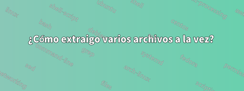 ¿Cómo extraigo varios archivos a la vez?