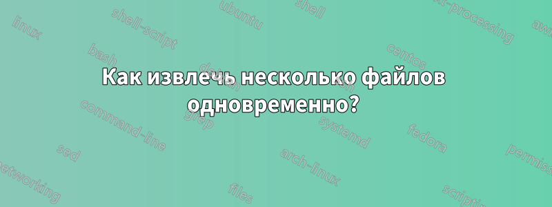 Как извлечь несколько файлов одновременно?