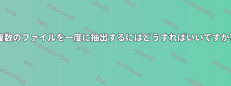 複数のファイルを一度に抽出するにはどうすればいいですか?