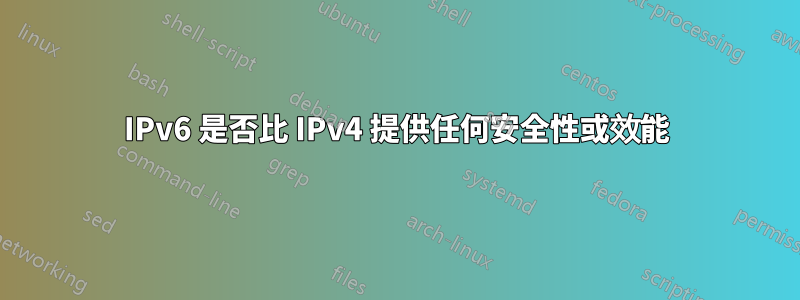 IPv6 是否比 IPv4 提供任何安全性或效能