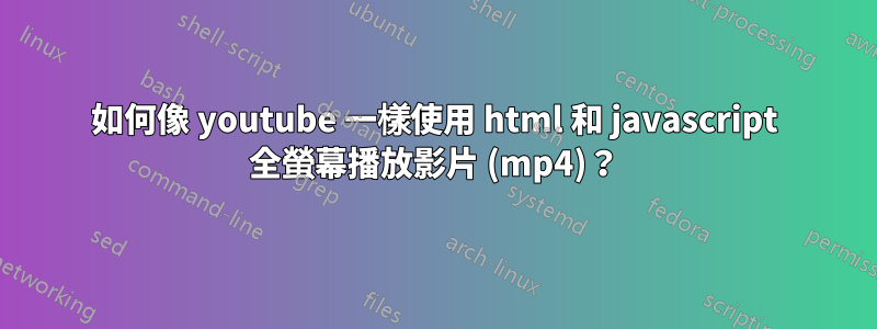 如何像 youtube 一樣使用 html 和 javascript 全螢幕播放影片 (mp4)？