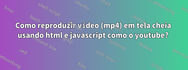 Como reproduzir vídeo (mp4) em tela cheia usando html e javascript como o youtube?