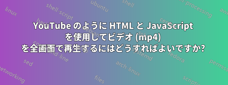 YouTube のように HTML と JavaScript を使用してビデオ (mp4) を全画面で再生するにはどうすればよいですか?