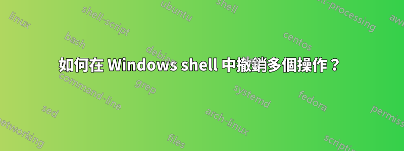 如何在 Windows shell 中撤銷多個操作？