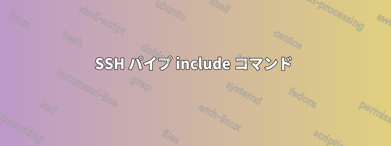 SSH パイプ include コマンド