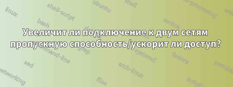 Увеличит ли подключение к двум сетям пропускную способность/ускорит ли доступ?