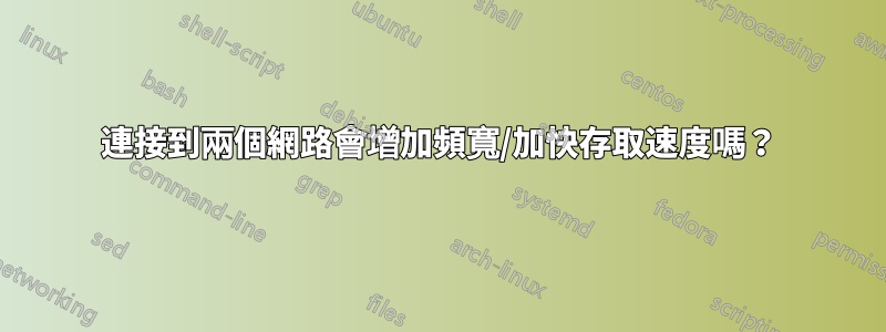 連接到兩個網路會增加頻寬/加快存取速度嗎？