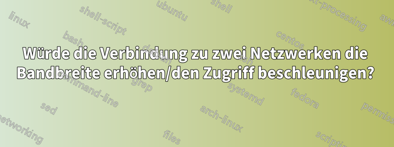 Würde die Verbindung zu zwei Netzwerken die Bandbreite erhöhen/den Zugriff beschleunigen?