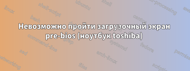 Невозможно пройти загрузочный экран pre-bios (ноутбук toshiba)