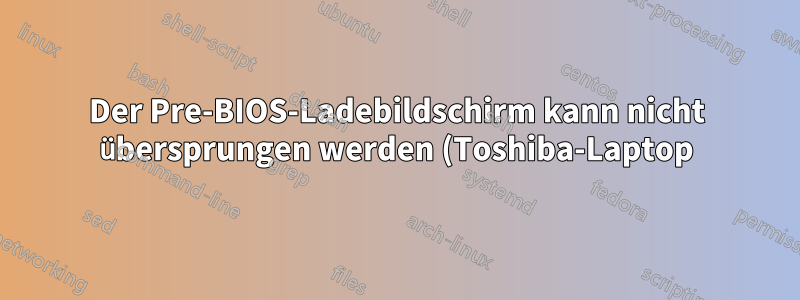 Der Pre-BIOS-Ladebildschirm kann nicht übersprungen werden (Toshiba-Laptop)