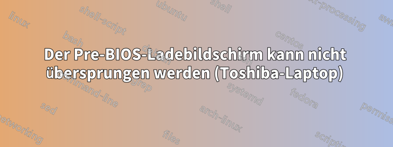 Der Pre-BIOS-Ladebildschirm kann nicht übersprungen werden (Toshiba-Laptop)