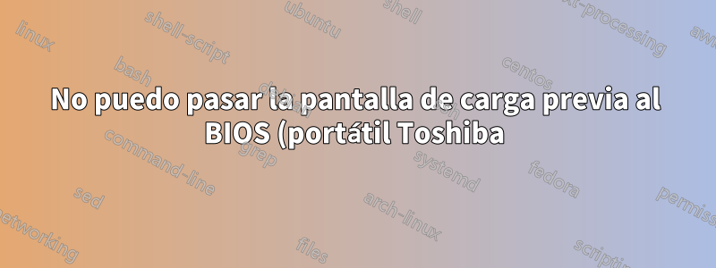 No puedo pasar la pantalla de carga previa al BIOS (portátil Toshiba)