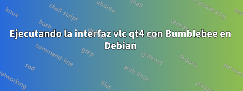 Ejecutando la interfaz vlc qt4 con Bumblebee en Debian