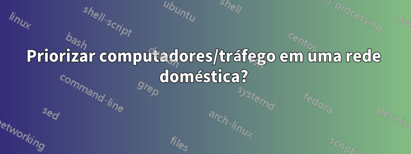 Priorizar computadores/tráfego em uma rede doméstica?