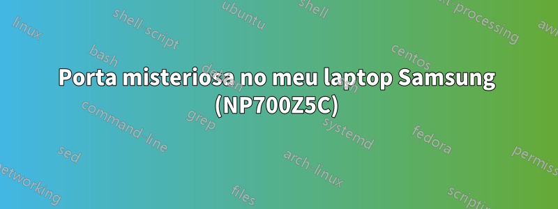 Porta misteriosa no meu laptop Samsung (NP700Z5C)