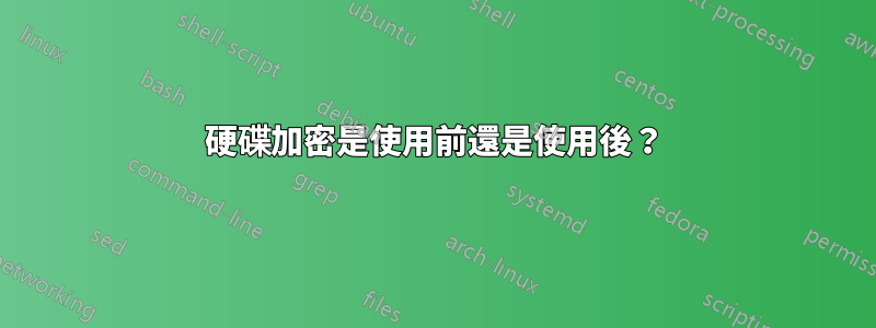 硬碟加密是使用前還是使用後？