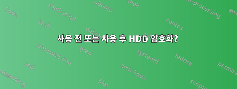 사용 전 또는 사용 후 HDD 암호화?