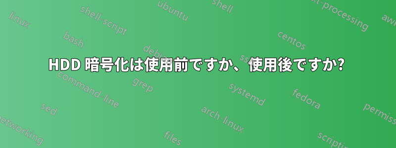 HDD 暗号化は使用前ですか、使用後ですか?