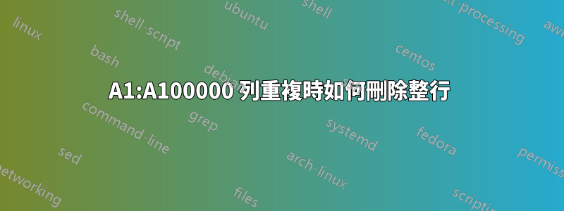 A1:A100000 列重複時如何刪除整行