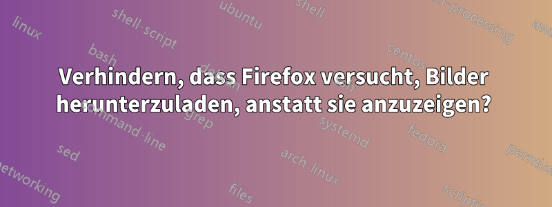 Verhindern, dass Firefox versucht, Bilder herunterzuladen, anstatt sie anzuzeigen?