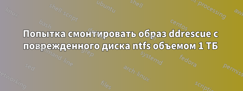 Попытка смонтировать образ ddrescue с поврежденного диска ntfs объемом 1 ТБ