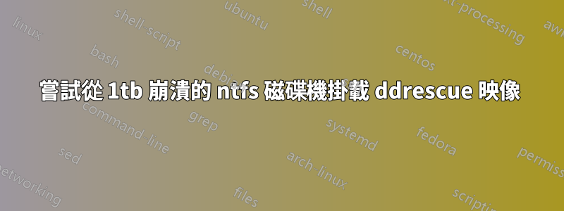 嘗試從 1tb 崩潰的 ntfs 磁碟機掛載 ddrescue 映像