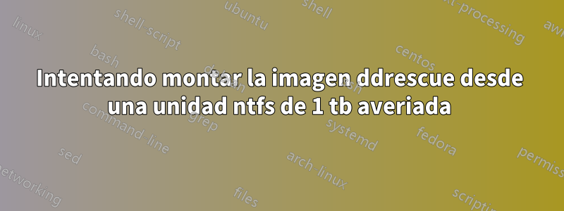 Intentando montar la imagen ddrescue desde una unidad ntfs de 1 tb averiada