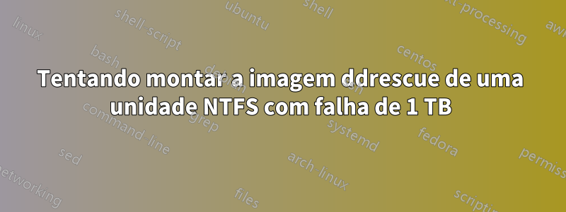 Tentando montar a imagem ddrescue de uma unidade NTFS com falha de 1 TB